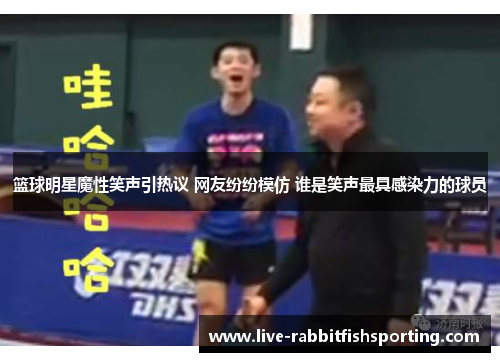 篮球明星魔性笑声引热议 网友纷纷模仿 谁是笑声最具感染力的球员