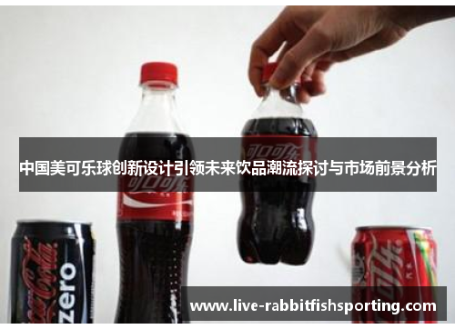 中国美可乐球创新设计引领未来饮品潮流探讨与市场前景分析