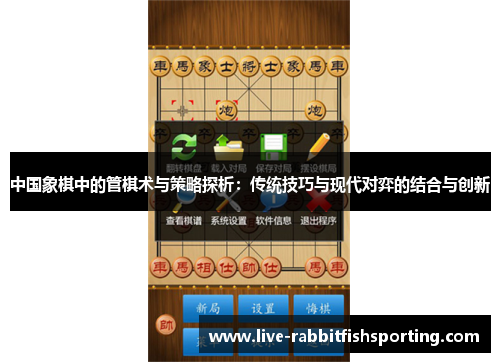 中国象棋中的管棋术与策略探析：传统技巧与现代对弈的结合与创新